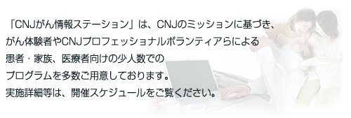 �uCNJ������X�e�[�V�����v�́ACNJ�̃~�b�V�����Ɋ�Â��A����̌��҂�CNJ�v���t�F�b�V���i���{�����e�B�A��ɂ�銳�ҁE�Ƒ��A��ÎҌ����̏��l���ł̃v���O�����𑽐����p�ӂ��Ă���܂��B���{�ڍד��́A�J�ÃX�P�W���[�����������������B
