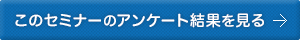 このセミナーのアンケート結果を見る