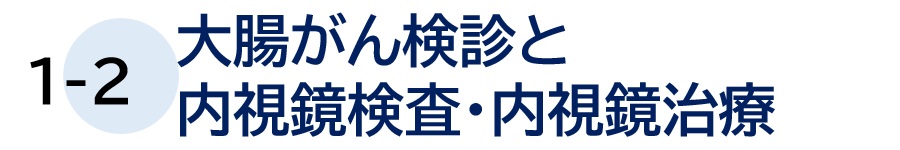 １－２ 大腸がん検診と内視鏡検査・内視鏡治療