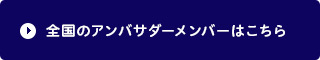 全国のアンバサダーメンバーはこちら