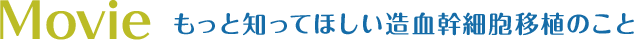 動画 もっと知ってほしい造血幹細胞移植のこと