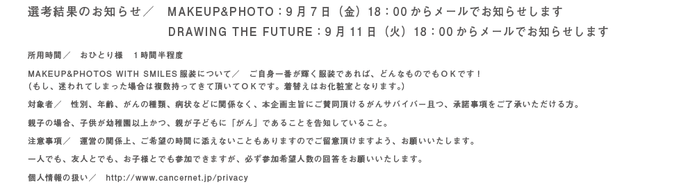 選考結果のお知らせ／　9/7の18：00からメールでお知らせします.所用時間／　おひとり様　１時間半程 服装について／　ご自身一番が輝く服装であれば、どんなものでもＯＫです！