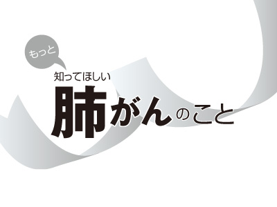 もっと知ってほしい肺がんのこと